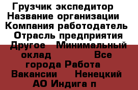 Грузчик экспедитор › Название организации ­ Компания-работодатель › Отрасль предприятия ­ Другое › Минимальный оклад ­ 24 000 - Все города Работа » Вакансии   . Ненецкий АО,Индига п.